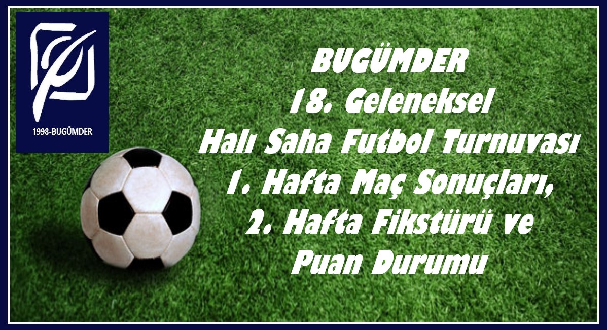 BUGÜMDER 18. Geleneksel Halı Saha Futbol Turnuvası 1. Hafta Maç Sonuçları, 2. Hafta Fikstürü ve Puan Durumu...